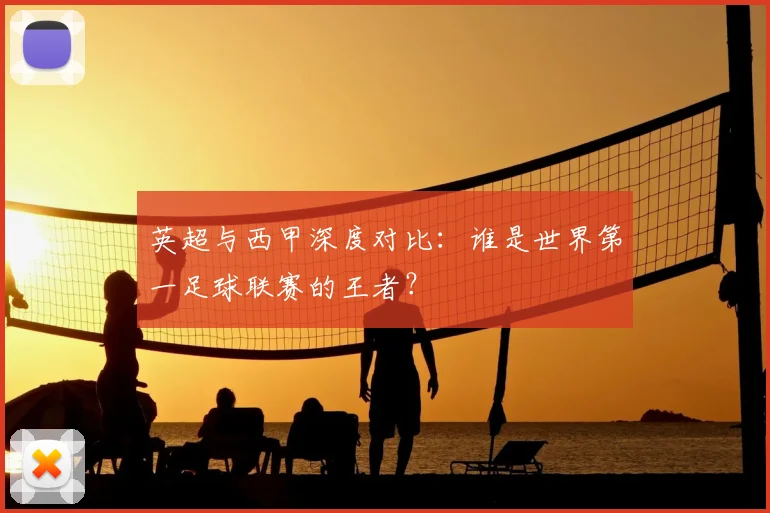 英超与西甲深度对比：谁是世界第一足球联赛的王者？