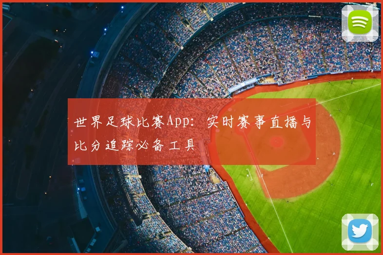世界足球比赛App：实时赛事直播与比分追踪必备工具