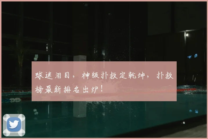 球迷泪目，神级扑救定乾坤，扑救榜最新排名出炉！