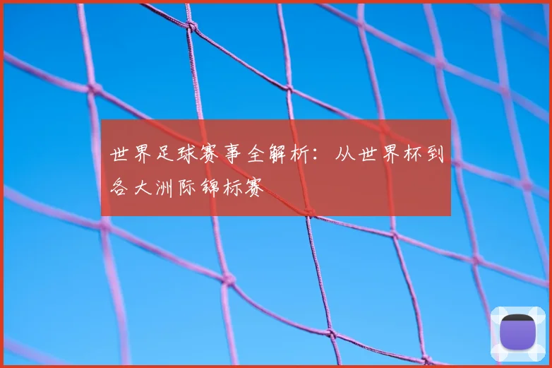 世界足球赛事全解析：从世界杯到各大洲际锦标赛