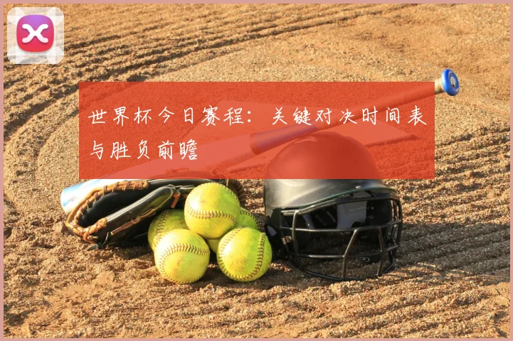 世界杯今日赛程：关键对决时间表与胜负前瞻