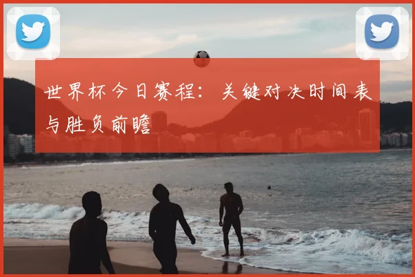 世界杯今日赛程：关键对决时间表与胜负前瞻