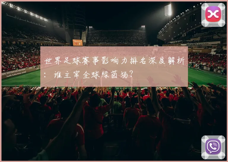 世界足球赛事影响力排名深度解析：谁主宰全球绿茵场？