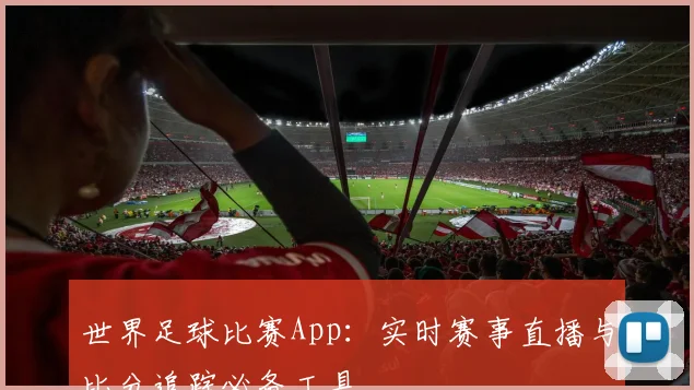 世界足球比赛App:实时赛事直播与比分追踪必备工具